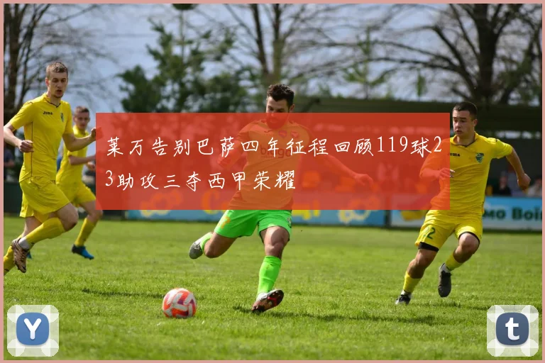 莱万告别巴萨四年征程回顾119球23助攻三夺西甲荣耀