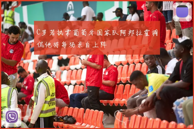 C罗若执掌葡萄牙国家队阿邦拉霍调侃他将每场亲自上阵