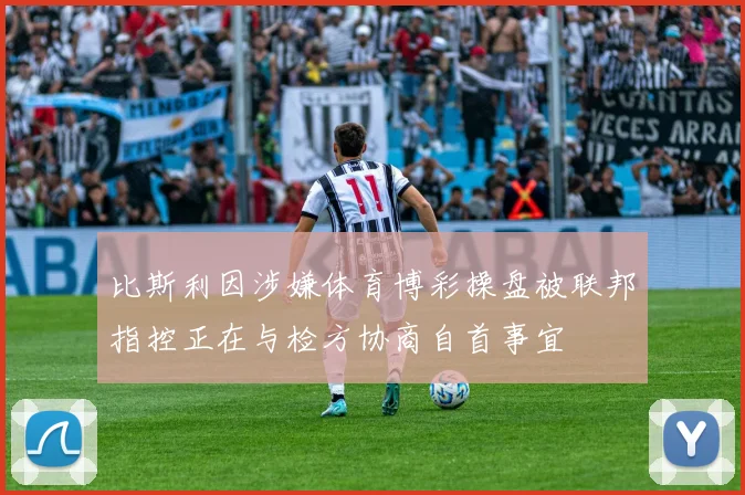 比斯利因涉嫌体育博彩操盘被联邦指控正在与检方协商自首事宜