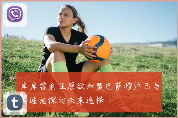 库库雷利亚原欲加盟巴萨穆帅已与其通话探讨未来选择