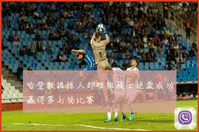 哈登数据惊人却难阻骑士逆袭成功赢得第七场比赛