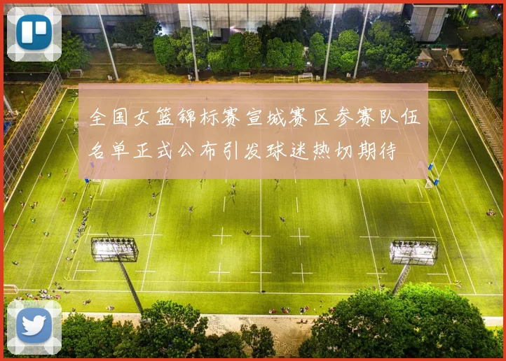 全国女篮锦标赛宣城赛区参赛队伍名单正式公布引发球迷热切期待