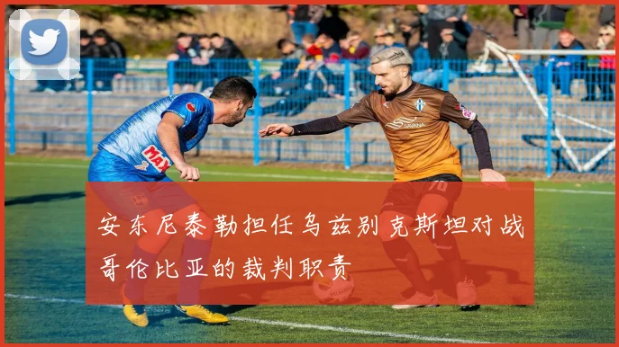 安东尼泰勒担任乌兹别克斯坦对战哥伦比亚的裁判职责