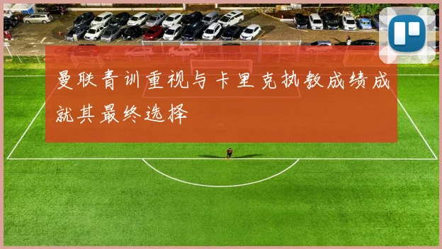 曼联青训重视与卡里克执教成绩成就其最终选择