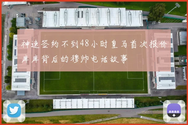 神速签约不到48小时皇马首次报价库库背后的穆帅电话故事