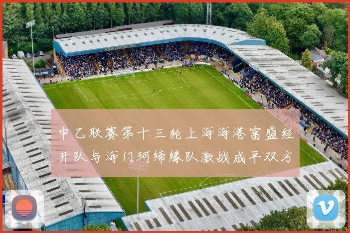 中乙联赛第十三轮上海海港富盛经开队与海门珂缔缘队激战成平双方各取一分