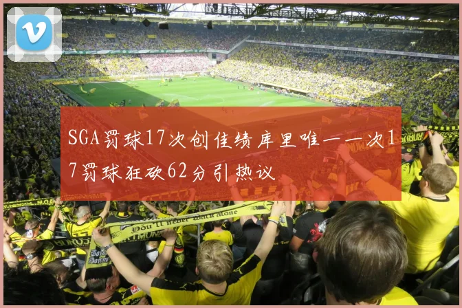 SGA罚球17次创佳绩库里唯一一次17罚球狂砍62分引热议