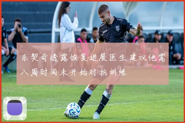 东契奇透露恢复进展医生建议他需八周时间未开始对抗训练