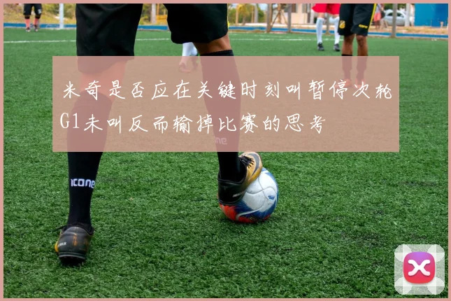 米奇是否应在关键时刻叫暂停次轮G1未叫反而输掉比赛的思考