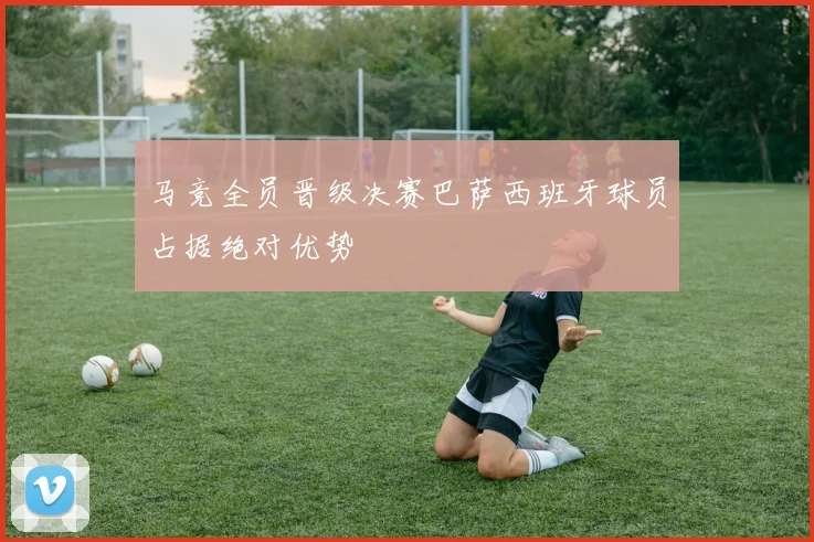 马竞全员晋级决赛巴萨西班牙球员占据绝对优势
